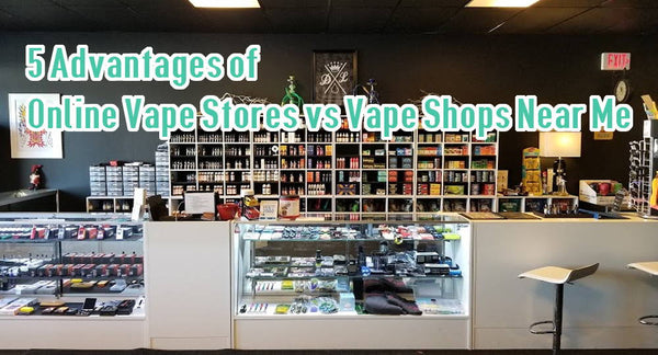 5 Advantages of Online Vape Stores vs Vape Shops Near Me