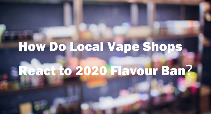 How Do Local Vape Shops React to 2020 Flavour Ban？