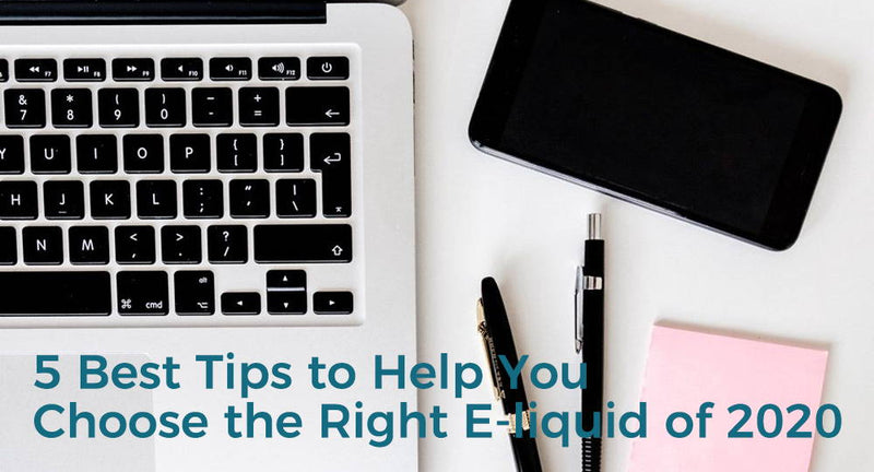 5 Best Tips to Help You Choose the Right E-liquid of 2020