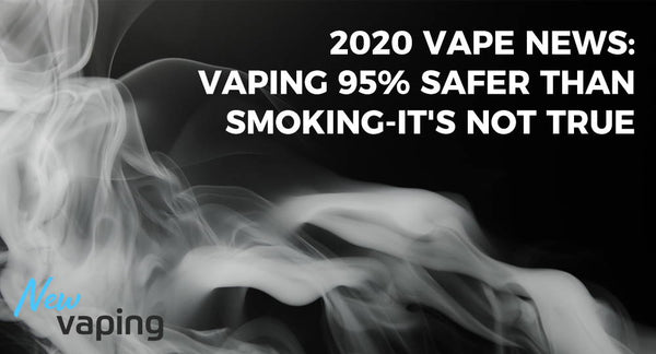 2020 Vape News: Vaping 95% Safer Than Smoking-It's Not True